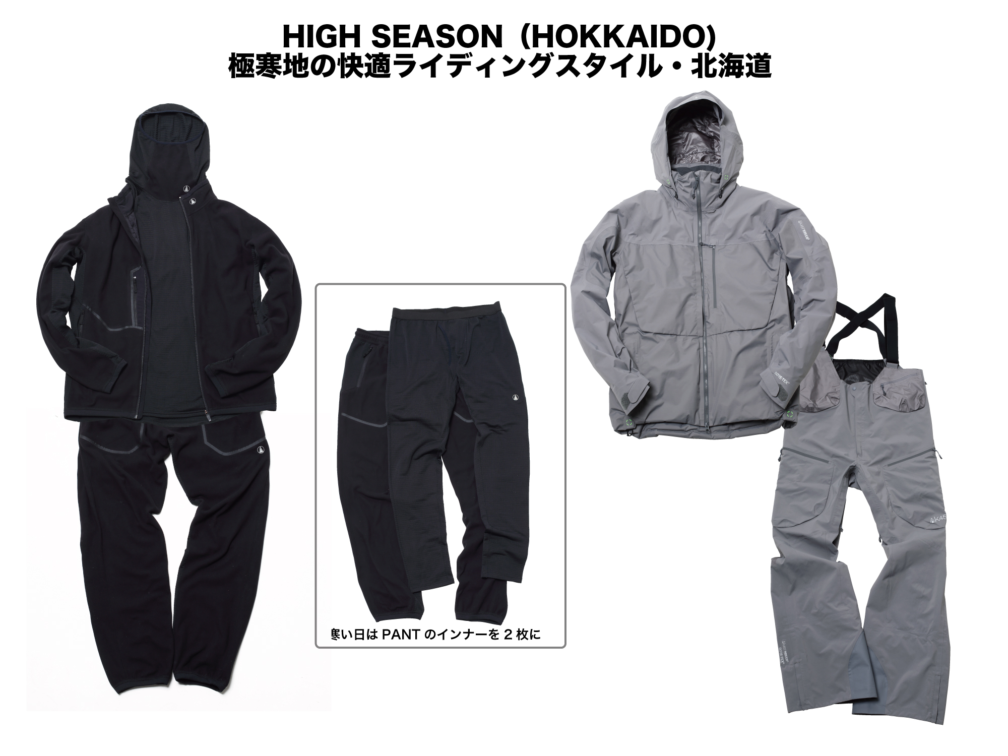 （上）(INNER)BASE LAYER HI NECK FLEECE:¥18,000+MICRO FLEECE JACKET:¥34,000 (OUTER)LIGHT DOWN JACKET:¥98,000 （下）(INNER)MICRO FLEECE PANT:¥34,000 ++BASE LAYER PANT FLEECE:¥16,000 (OUTER)HI-TOP PANT:¥79,000